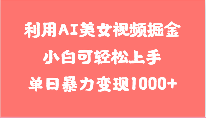 利用AI美女视频掘金，小白可轻松上手，单日暴力变现1000+，想象不到的简单-副业库