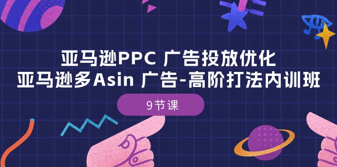 亚马逊PPC广告投放优化：亚马逊多Asin广告高阶打法内训班（9节课）-副业库