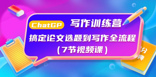 ChatGPT写作训练营：搞定论文选题到写作全流程（7节视频课）-副业库