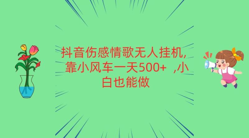 抖音伤感情歌无人挂机 靠小风车一天500+  小白也能做-副业库