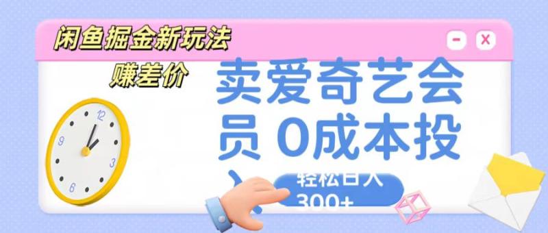 咸鱼掘金新玩法 赚差价 卖爱奇艺会员 0成本投入 轻松日收入300+-副业库