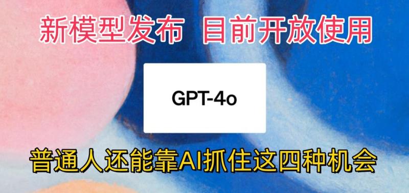 最强模型ChatGPT-4omni震撼发布，目前开放使用，普通人可以利用AI抓住的四种机会-副业库