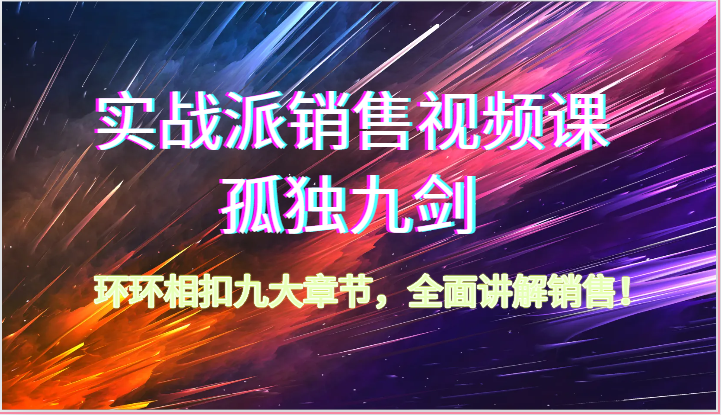 实战派销售视频课-孤独九剑，环环相扣九大章节，全面讲解销售（62节）-副业库