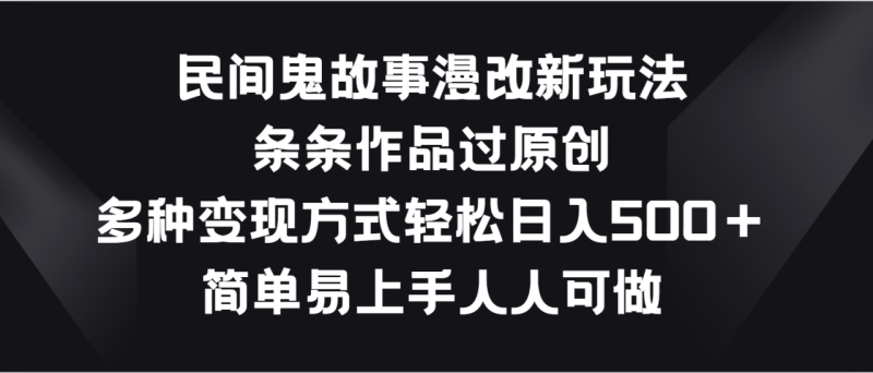 民间鬼故事漫改新玩法，条条作品过原创，多种变现方式轻松日入500＋-副业库