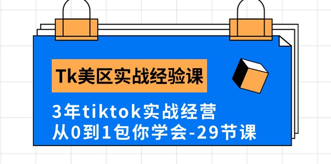 Tk美区实战经验课程分享，3年tiktok实战经营，从0到1包你学会（29节课）-副业库