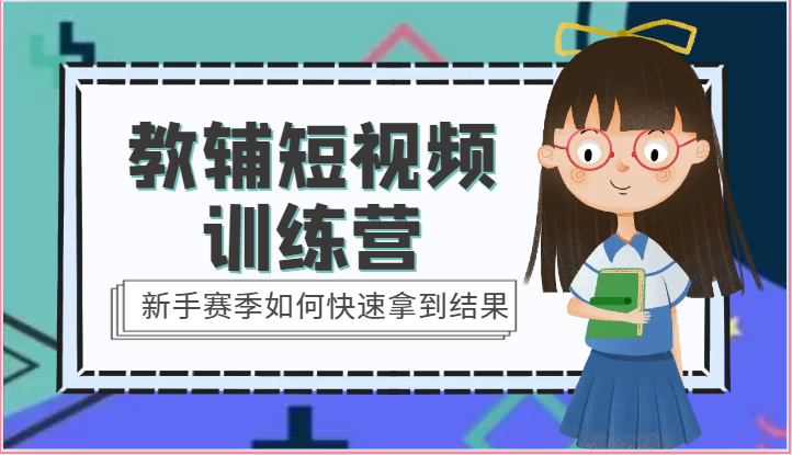 教辅短视频训练营-新手赛季如何快速拿到结果（15节课）-副业库