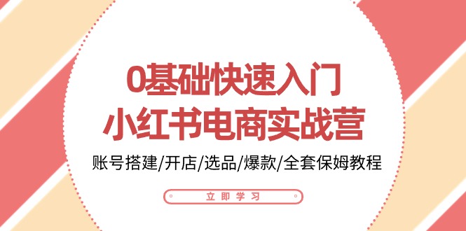0基础快速入门小红书电商实战营：账号搭建/开店/选品/爆款/全套保姆教程-副业库