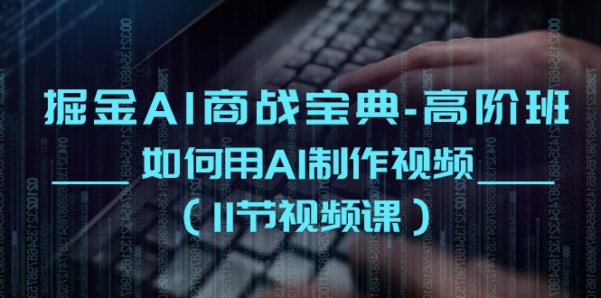 掘金AI商战宝典高阶班：如何用AI制作视频（11节视频课）-副业库