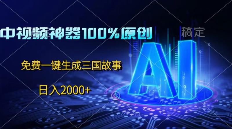 中视频神器100%过原创，免费AI一键生成三国故事，日入2000+-副业库