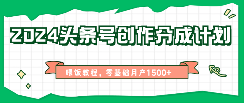 2024头条号创作分成计划、喂饭教程，零基础月产1500+-副业库