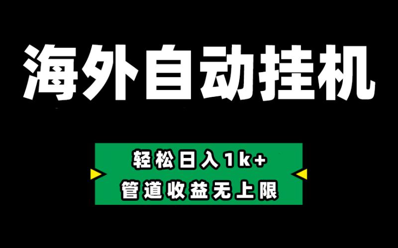 海外淘金，全自动挂机，零投入赚收益，轻松日入1k+，管道收益无上限-副业库