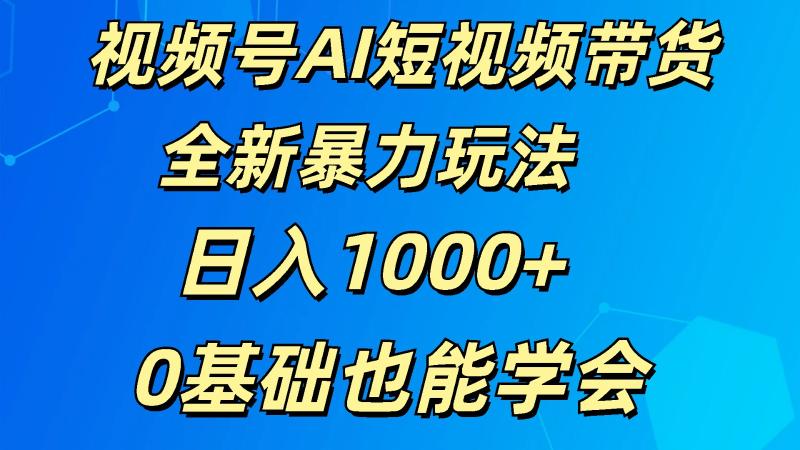 视频号AI短视频带货掘金计划全新暴力玩法    日入1000+  0基础也能学会-副业库