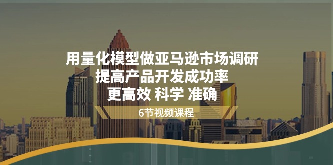 用量化模型做亚马逊市场调研，提高产品开发成功率更高效科学准确-副业库