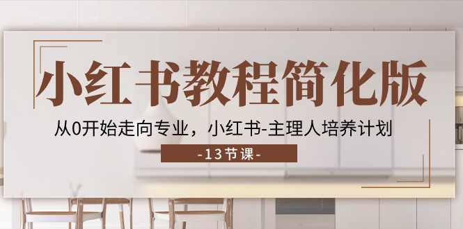 小红书教程简化版，从0开始走向专业，小红书主理人培养计划 (13节)-副业库