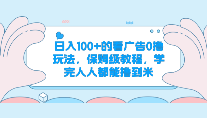 日入100+的看广告0撸玩法，保姆级教程，学完人人都能撸到米-副业库