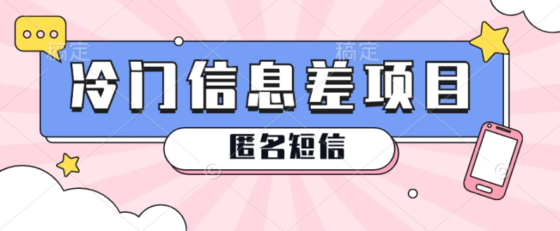 利用信息差操作的冷门赚钱项目，揭秘“匿名短信”日赚几十几百的玩法-副业库