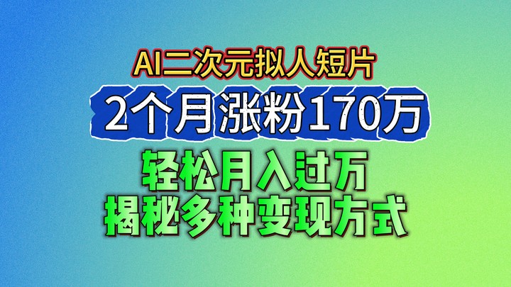 2024最新蓝海AI生成二次元拟人短片，2个月涨粉170万，轻松月入过万，揭秘多种变现方式-副业库