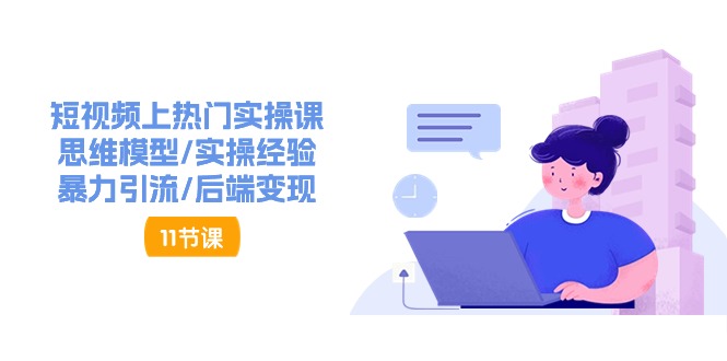 短视频上热门实操课，思维模型/实操经验/暴力引流/后端变现（11节）-副业库