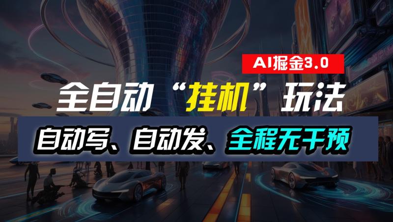全自动掘金“挂机”玩法，自动写作自动发布，全程无干预，完全免费，超简单-副业库