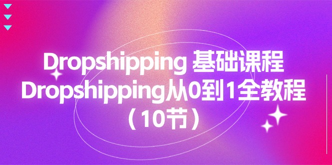 Dropshipping基础课程，Dropshipping从0到1全教程（10节）-副业库