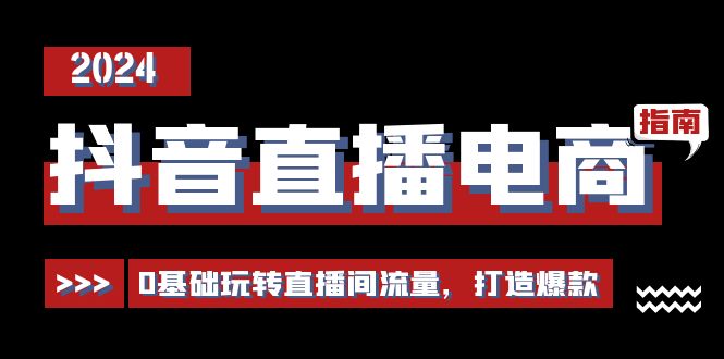 抖音直播电商运营必修课，0基础玩转直播间流量，打造爆款（29节）-副业库
