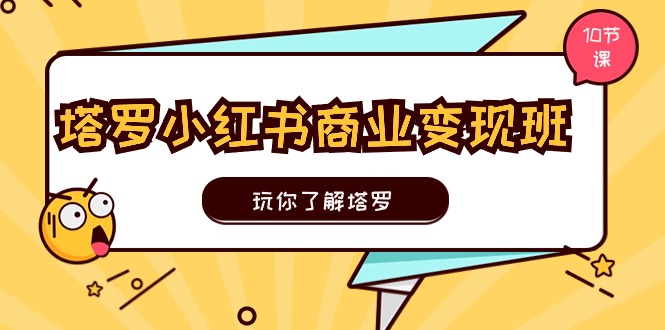 塔罗小红书商业变现实操班，玩你了解塔罗，玩转小红书塔罗变现（10节课）-副业库
