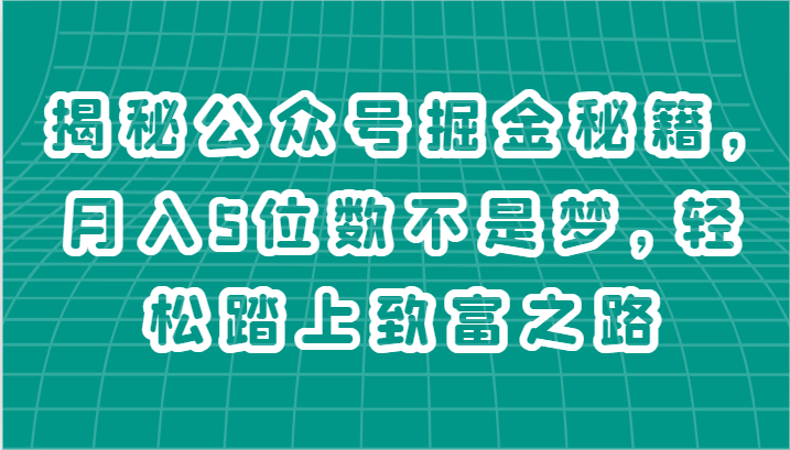 揭秘公众号掘金秘籍，月入5位数不是梦，轻松踏上致富之路-副业库