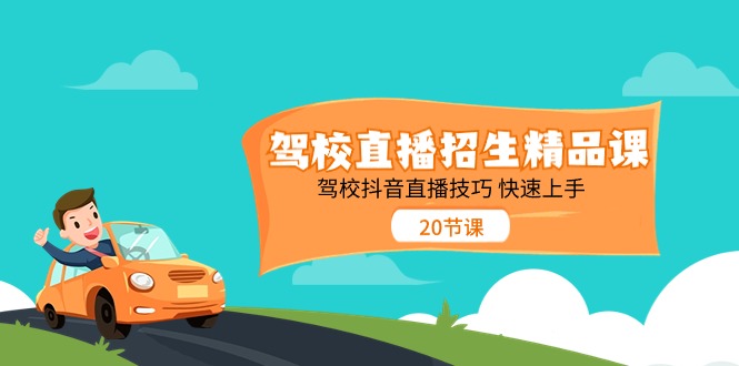 驾校直播招生精品课，驾校抖音直播技巧快速上手（20节课）-副业库
