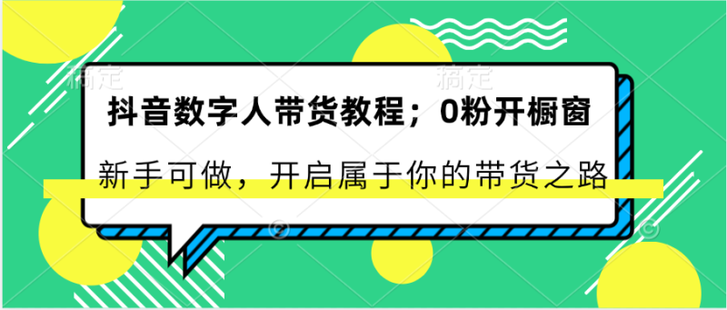 抖音数字人带货教程：0粉开橱窗 新手可做 开启属于你的带货之路-副业库