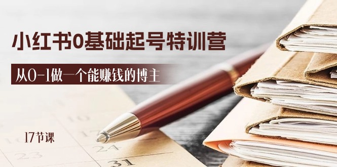 2024小红书0基础起号特训营，从0-1做一个能赚钱的博主（17节课）-副业库