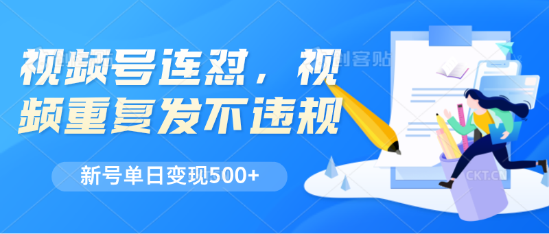 视频号连怼，视频重复发不违规，新号单日变现500+-副业库