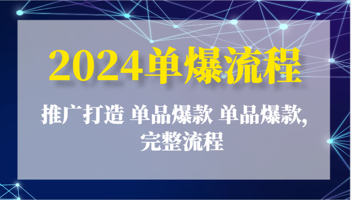 2024单爆流程：推广打造 单品爆款 单品爆款，完整流程-副业库
