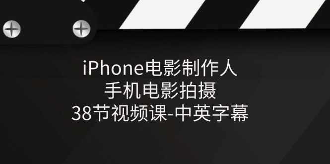 iPhone电影制作人-手机电影拍摄-38节视频课-中英字幕-副业库