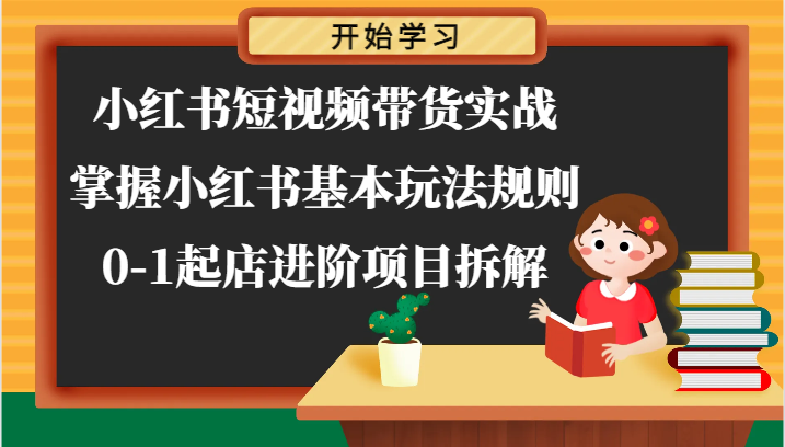 小红书短视频带货实战-掌握小红书基本玩法规则，0-1起店进阶项目拆解-副业库