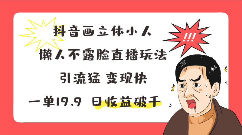 抖音画立体小人，懒人不露脸直播玩法，引流猛变现快，一单19.9，日收益破千-副业库