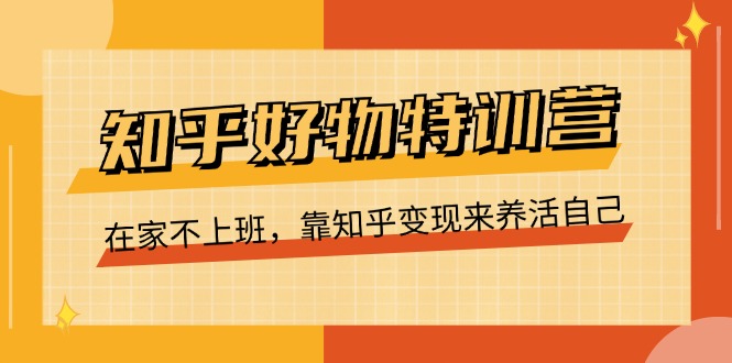 知乎好物特训营，在家不上班，靠知乎变现来养活自己（16节）-副业库