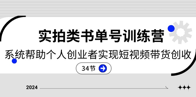 2024实拍类书单号训练营：系统帮助个人创业者实现短视频带货创收（34节）-副业库