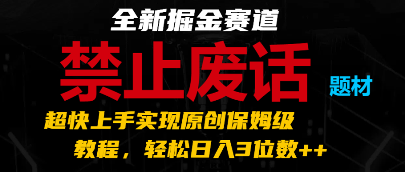 全新掘金赛道 禁止废话题材，超快上手实现原创保姆级教程，轻松日入3位数++-副业库