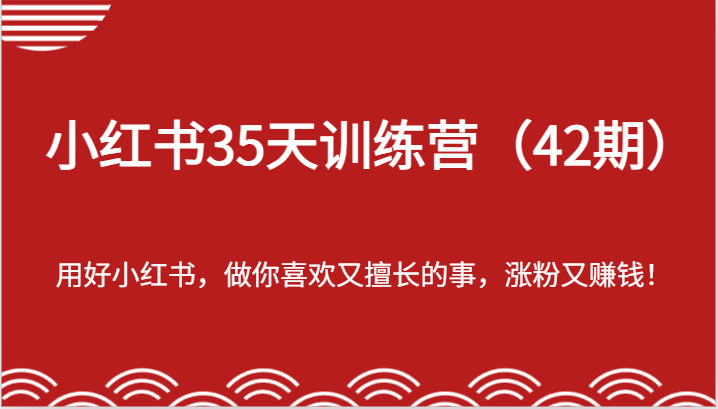 小红书35天训练营（42期）-用好小红书，做你喜欢又擅长的事，涨粉又赚钱！-副业库