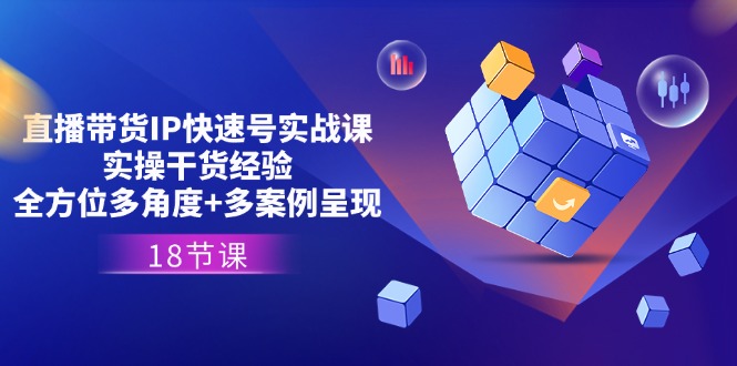 直播带货IP快速号实战课，实操干货经验+全方位多角度+多案例呈现(18节)-副业库