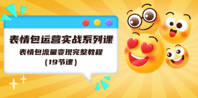表情包运营实战系列课，表情包流量变现完整教程（19节课）-副业库