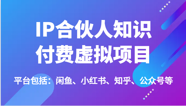 IP合伙人知识付费虚拟项目，包括：闲鱼、小红书、知乎、公众号等（51节）-副业库