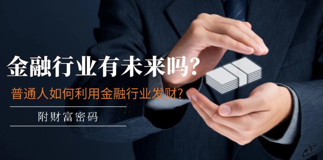 公众号付费文章：金融行业有未来吗？普通人如何利用金融行业发财?(附财富密码)-副业库
