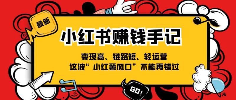 小红书赚钱手记，变现高、链路短、轻运营，这波“小红薯风口”不能再错过-副业库