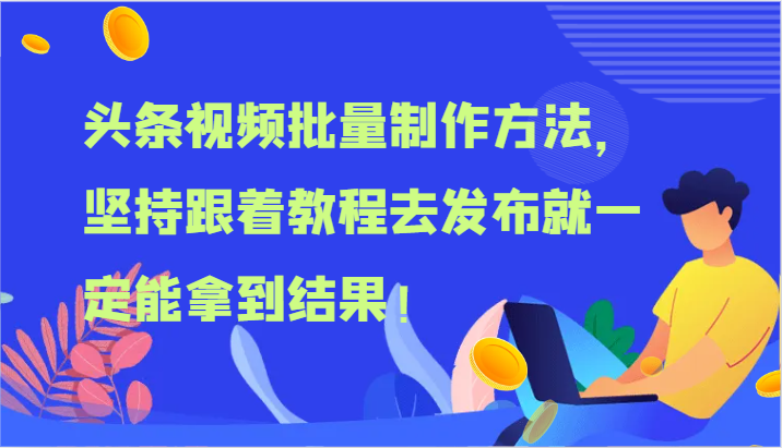 头条视频批量制作方法，坚持跟着教程去发布就一定能拿到结果！-副业库
