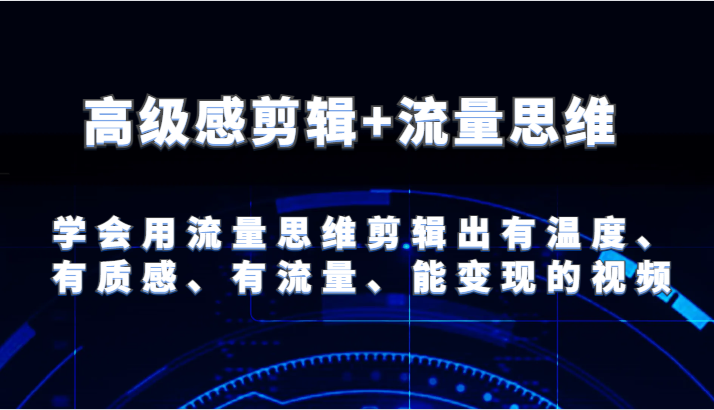 高级感剪辑+流量思维 学会用流量思维剪辑出有温度、有质感、有流量、能变现的视频-副业库