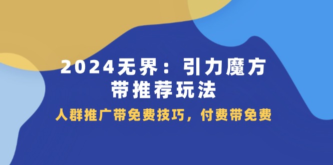 2024无界引力魔方带推荐玩法，人群推广带免费技巧，付费带免费-副业库