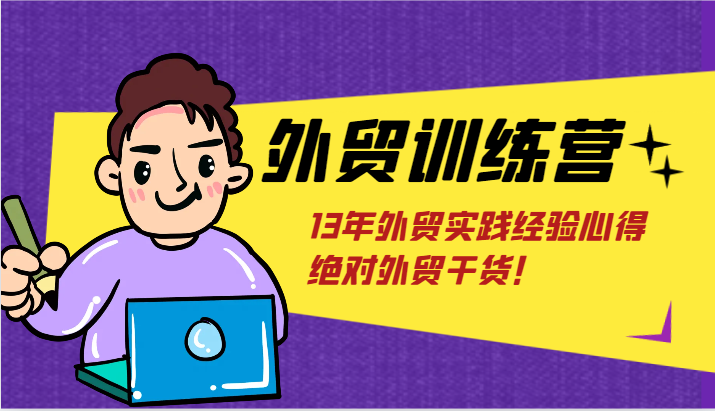 外贸训练营-浅到深，学得超快，拆解外贸的底层逻辑，打破你对外贸的固有认知！-副业库