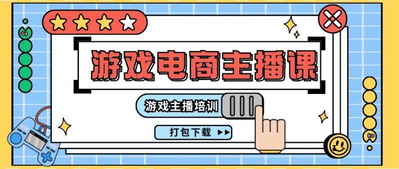 0基础入门游戏电商主播课程：游戏主播培训打包下载（23节）-副业库