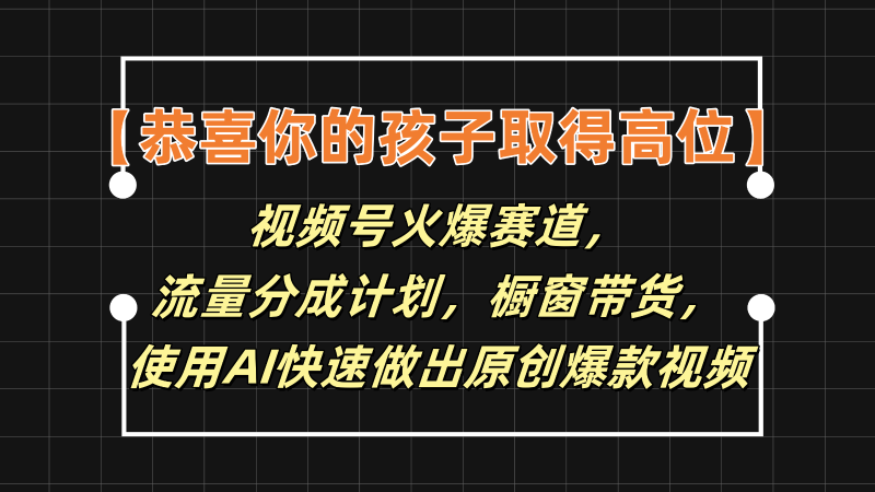 【恭喜你的孩子取得高位】视频号火爆赛道，分成计划橱窗带货，使用AI快速做原创视频-副业库